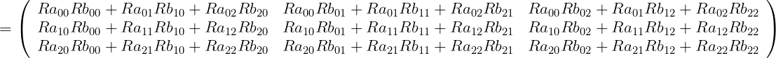 \begin{eqnarray*}
  \mbox{\large $ \displaystyle =
           \left(
            \begin{array}{ccc}
               Ra_{00}Rb_{00}+Ra_{01}Rb_{10}+Ra_{02}Rb_{20} &amp; Ra_{00}Rb_{01}+Ra_{01}Rb_{11}+Ra_{02}Rb_{21} &amp; Ra_{00}Rb_{02}+Ra_{01}Rb_{12}+Ra_{02}Rb_{22} \\
               Ra_{10}Rb_{00}+Ra_{11}Rb_{10}+Ra_{12}Rb_{20} &amp; Ra_{10}Rb_{01}+Ra_{11}Rb_{11}+Ra_{12}Rb_{21} &amp; Ra_{10}Rb_{02}+Ra_{11}Rb_{12}+Ra_{12}Rb_{22} \\
               Ra_{20}Rb_{00}+Ra_{21}Rb_{10}+Ra_{22}Rb_{20} &amp; Ra_{20}Rb_{01}+Ra_{21}Rb_{11}+Ra_{22}Rb_{21} &amp; Ra_{20}Rb_{02}+Ra_{21}Rb_{12}+Ra_{22}Rb_{22}
            \end{array}
           \right)
         $ }
\end{eqnarray*}
