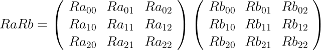 \begin{eqnarray*}
  \mbox{\Large $ \displaystyle Ra Rb =
           \left(
            \begin{array}{ccc}
               Ra_{00} &amp; Ra_{01} &amp; Ra_{02} \\
               Ra_{10} &amp; Ra_{11} &amp; Ra_{12} \\
               Ra_{20} &amp; Ra_{21} &amp; Ra_{22}
            \end{array}
           \right)
           \left(
            \begin{array}{ccc}
               Rb_{00} &amp; Rb_{01} &amp; Rb_{02} \\
               Rb_{10} &amp; Rb_{11} &amp; Rb_{12} \\
               Rb_{20} &amp; Rb_{21} &amp; Rb_{22}
            \end{array}
           \right)
         $ }
\end{eqnarray*}
